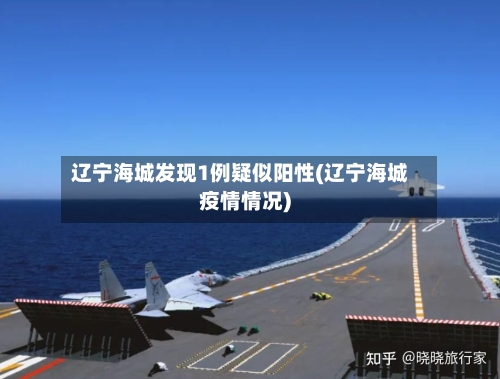 辽宁海城发现1例疑似阳性(辽宁海城疫情情况)