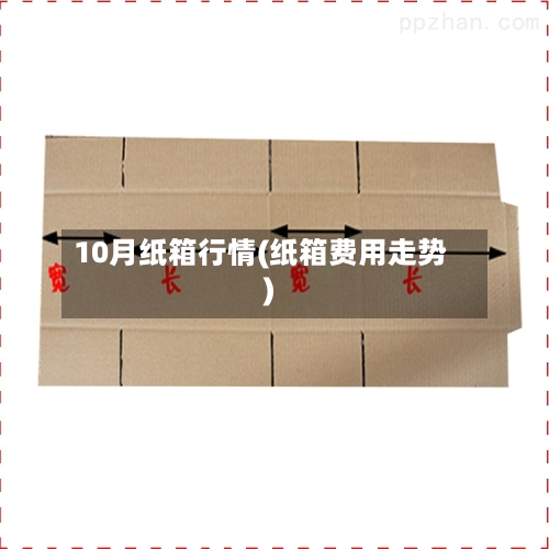 10月纸箱行情(纸箱费用走势)