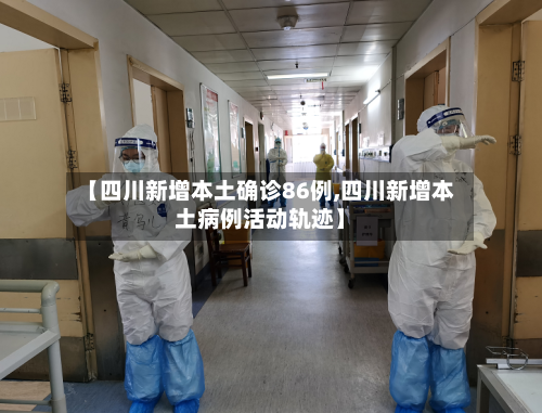 【四川新增本土确诊86例,四川新增本土病例活动轨迹】-第2张图片