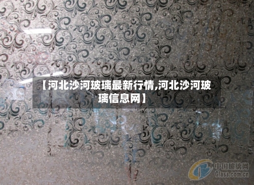 【河北沙河玻璃最新行情,河北沙河玻璃信息网】