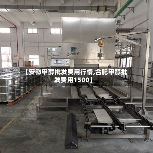 【安徽甲醇批发费用行情,合肥甲醇批发费用1500】-第2张图片