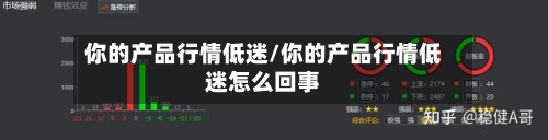 你的产品行情低迷/你的产品行情低迷怎么回事