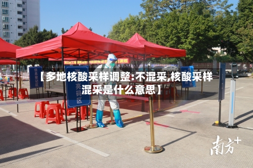 【多地核酸采样调整:不混采,核酸采样混采是什么意思】-第2张图片
