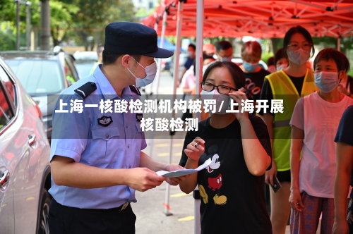 上海一核酸检测机构被罚/上海开展核酸检测