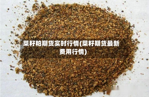 菜籽粕期货实时行情(菜籽期货最新费用行情)-第3张图片
