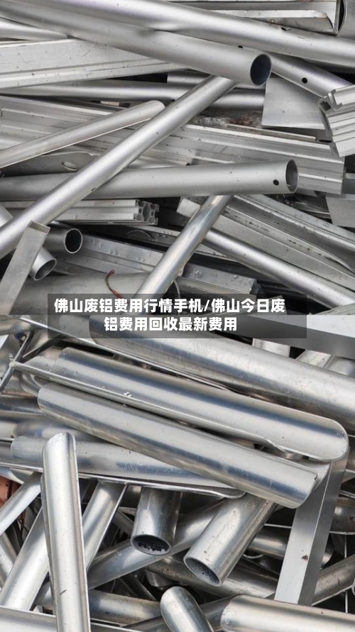 佛山废铝费用行情手机/佛山今日废铝费用回收最新费用-第2张图片