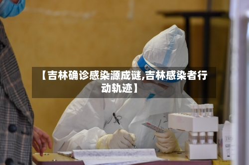 【吉林确诊感染源成谜,吉林感染者行动轨迹】-第3张图片