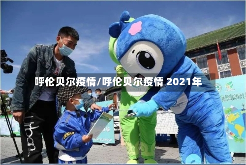 呼伦贝尔疫情/呼伦贝尔疫情 2021年-第3张图片