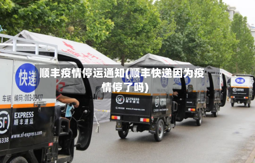 顺丰疫情停运通知(顺丰快递因为疫情停了吗)
