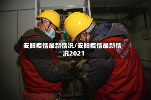 安阳疫情最新情况/安阳疫情最新情况2021