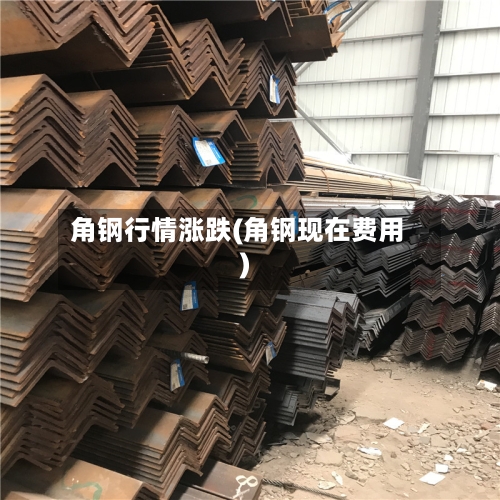 角钢行情涨跌(角钢现在费用)