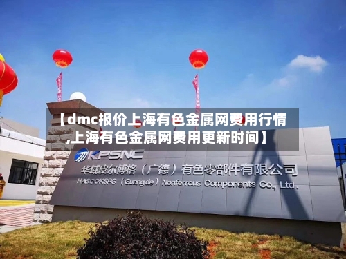 【dmc报价上海有色金属网费用行情,上海有色金属网费用更新时间】-第2张图片