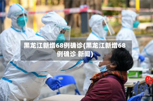黑龙江新增68例确诊(黑龙江新增68例确诊 新闻)-第3张图片