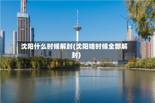 沈阳什么时候解封(沈阳啥时候全部解封)-第2张图片