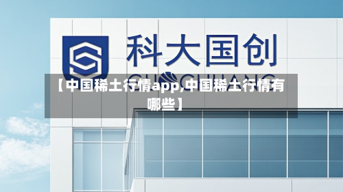 【中国稀土行情app,中国稀土行情有哪些】-第2张图片