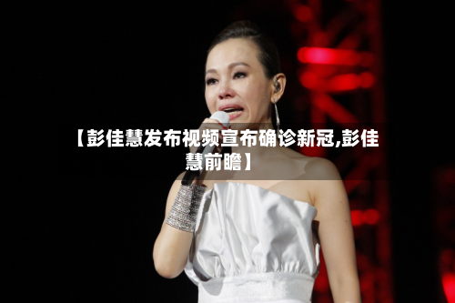 【彭佳慧发布视频宣布确诊新冠,彭佳慧前瞻】