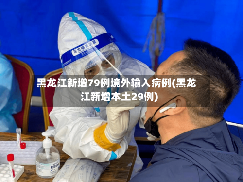 黑龙江新增79例境外输入病例(黑龙江新增本土29例)-第2张图片