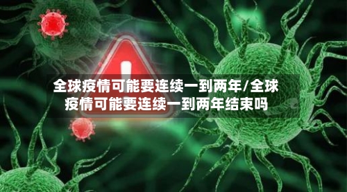 全球疫情可能要连续一到两年/全球疫情可能要连续一到两年结束吗-第2张图片