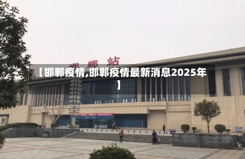 【邯郸疫情,邯郸疫情最新消息2025年】