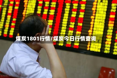 煤炭1801行情/煤炭今日行情查询-第2张图片