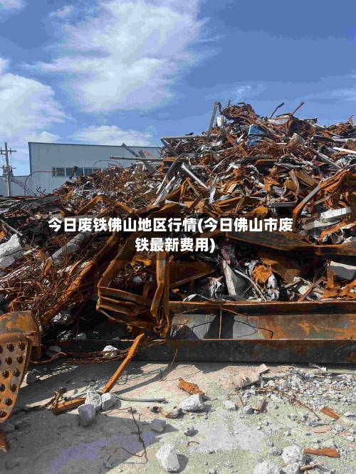 今日废铁佛山地区行情(今日佛山市废铁最新费用)-第2张图片