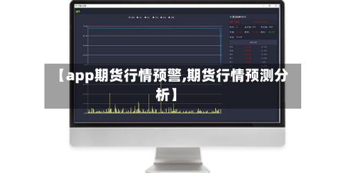 【app期货行情预警,期货行情预测分析】-第2张图片