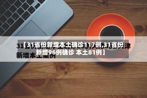 【31省份新增本土确诊117例,31省份新增96例确诊 本土81例】