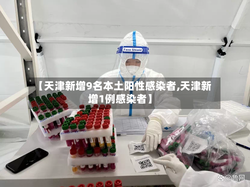 【天津新增9名本土阳性感染者,天津新增1例感染者】