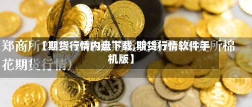 【期货行情内盘下载,期货行情软件手机版】-第2张图片