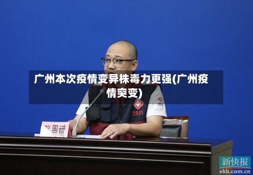 广州本次疫情变异株毒力更强(广州疫情突变)-第3张图片