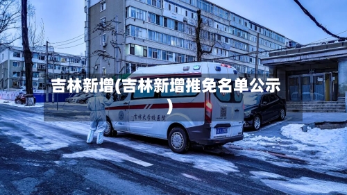 吉林新增(吉林新增推免名单公示)