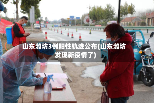 山东潍坊3例阳性轨迹公布(山东潍坊发现新疫情了)-第3张图片