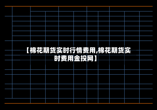 【棉花期货实时行情费用,棉花期货实时费用金投网】