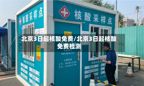 北京3日起核酸免费/北京3日起核酸免费检测