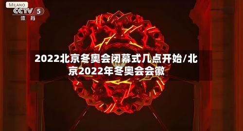 2022北京冬奥会闭幕式几点开始/北京2022年冬奥会会徽