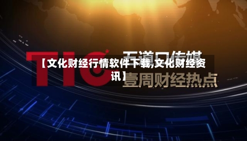 【文化财经行情软件下载,文化财经资讯】-第2张图片