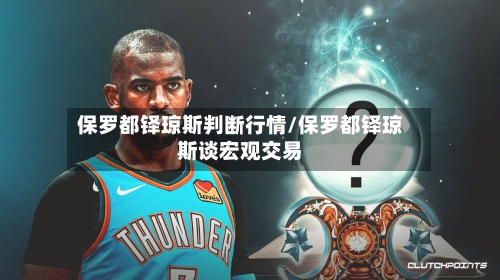 保罗都铎琼斯判断行情/保罗都铎琼斯谈宏观交易
