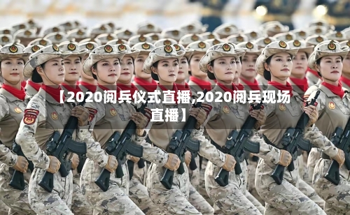 【2020阅兵仪式直播,2020阅兵现场直播】-第2张图片