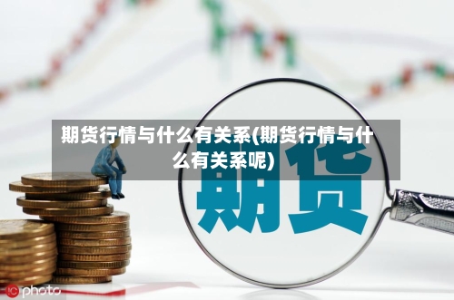 期货行情与什么有关系(期货行情与什么有关系呢)