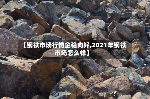 【钢铁市场行情企稳向好,2021年钢铁市场怎么样】