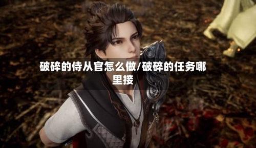 破碎的侍从官怎么做/破碎的任务哪里接-第2张图片