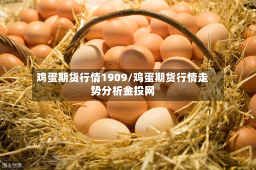 鸡蛋期货行情1909/鸡蛋期货行情走势分析金投网-第3张图片