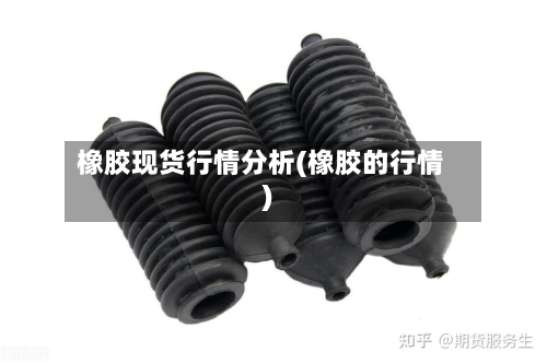 橡胶现货行情分析(橡胶的行情)-第2张图片