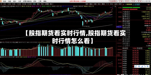 【股指期货看实时行情,股指期货看实时行情怎么看】