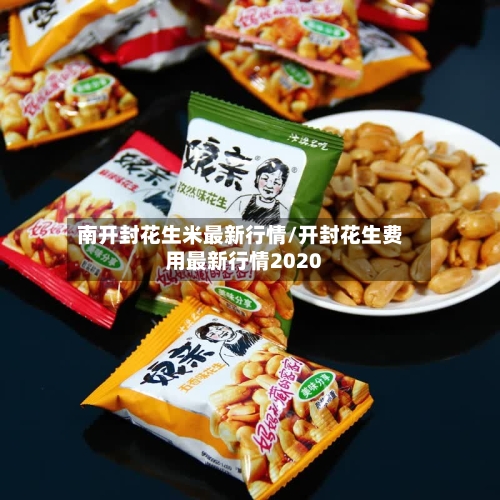 南开封花生米最新行情/开封花生费用最新行情2020-第2张图片