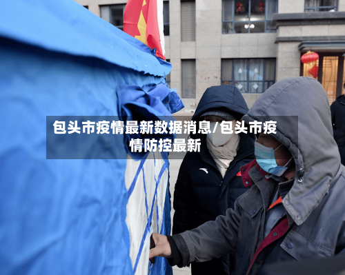 包头市疫情最新数据消息/包头市疫情防控最新-第3张图片