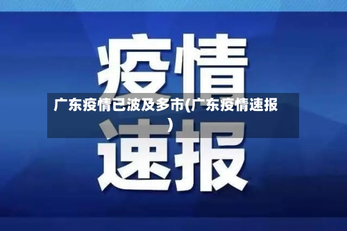 广东疫情已波及多市(广东疫情速报)