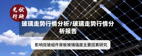 玻璃走势行情分析/玻璃走势行情分析报告