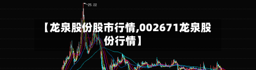 【龙泉股份股市行情,002671龙泉股份行情】-第3张图片