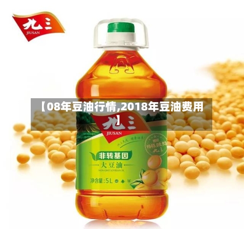 【08年豆油行情,2018年豆油费用】-第2张图片